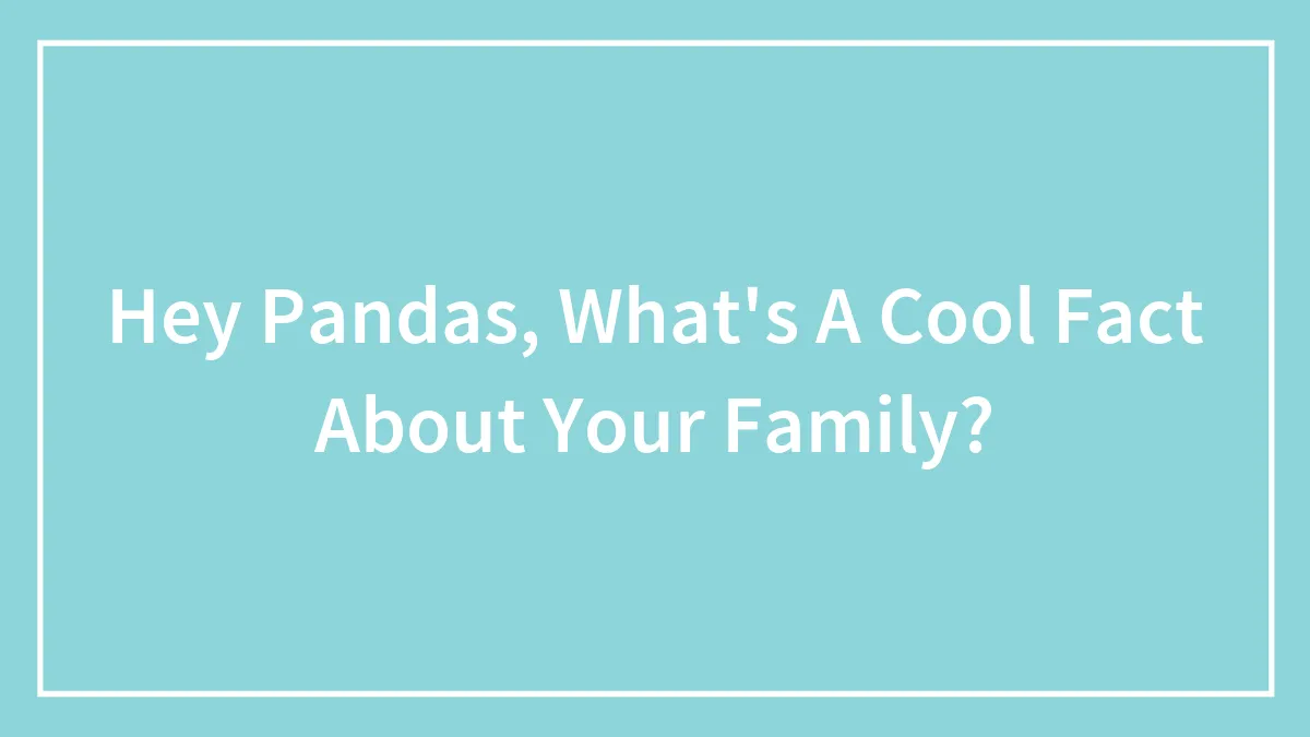 Hey Pandas, What's A Cool Fact About Your Family?