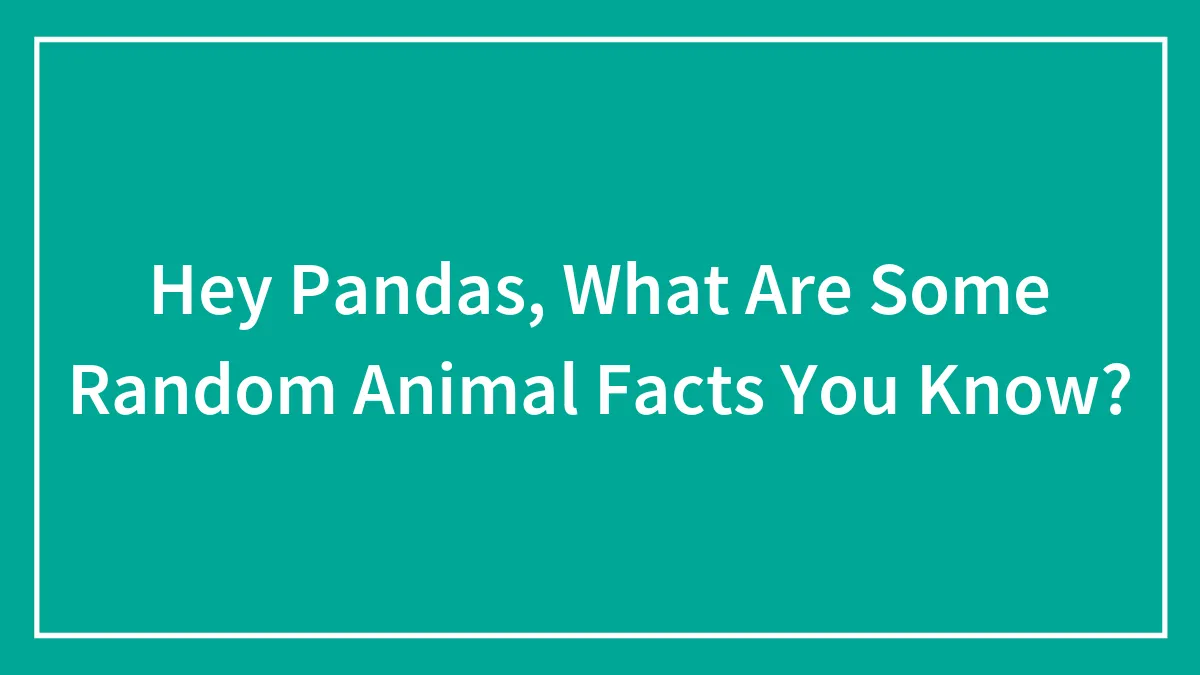 Hey Pandas, What Are Some Random Animal Facts You Know? (Closed)
