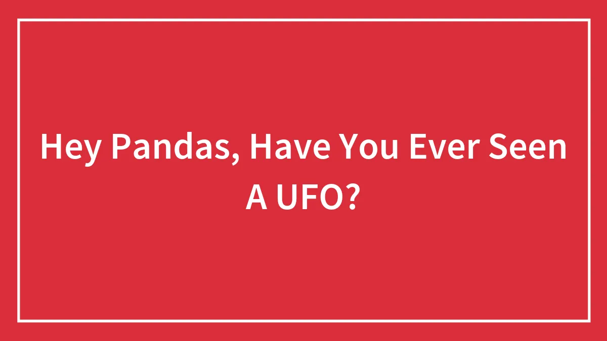 Hey Pandas, Have You Ever Seen A UFO? (Closed)