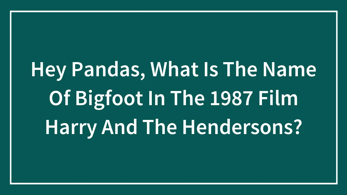 Hey Pandas, What Is The Name Of Bigfoot In The 1987 Film Harry And The Hendersons?