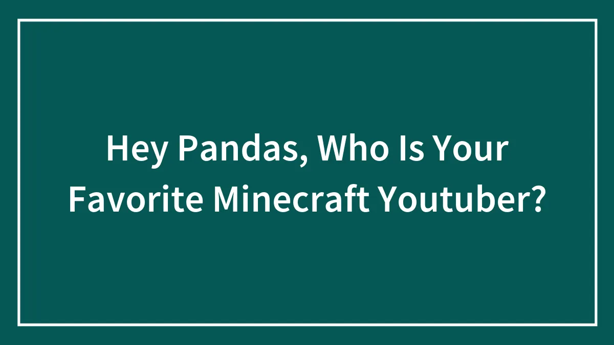 Hey Pandas, Who Is Your Favorite Minecraft Youtuber?