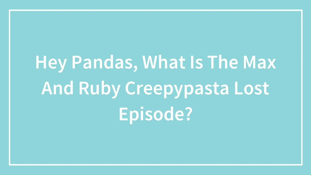 Hey Pandas, What Is The Max And Ruby Creepypasta Lost Episode?