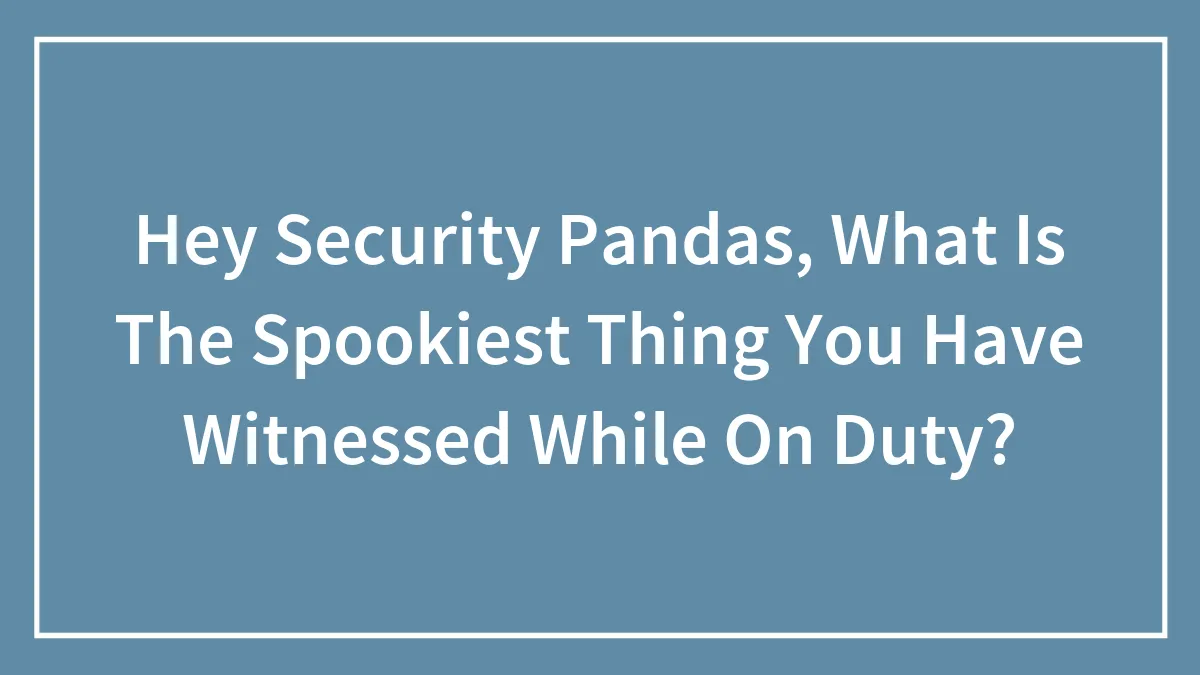 Hey Security Pandas, What Is The Spookiest Thing You Have Witnessed While On Duty? (Closed)