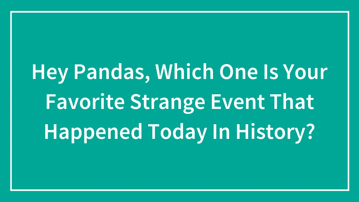 Hey Pandas, Which One Is Your Favorite Strange Event That Happened Today In History? (Closed)