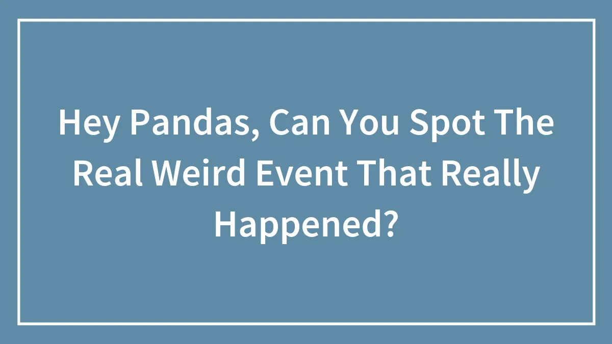 Hey Pandas, Can You Spot The Real Weird Event That Really Happened? (Closed)