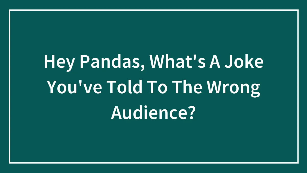 Hey Pandas, What's A Joke You've Told To The Wrong Audience? (Closed)