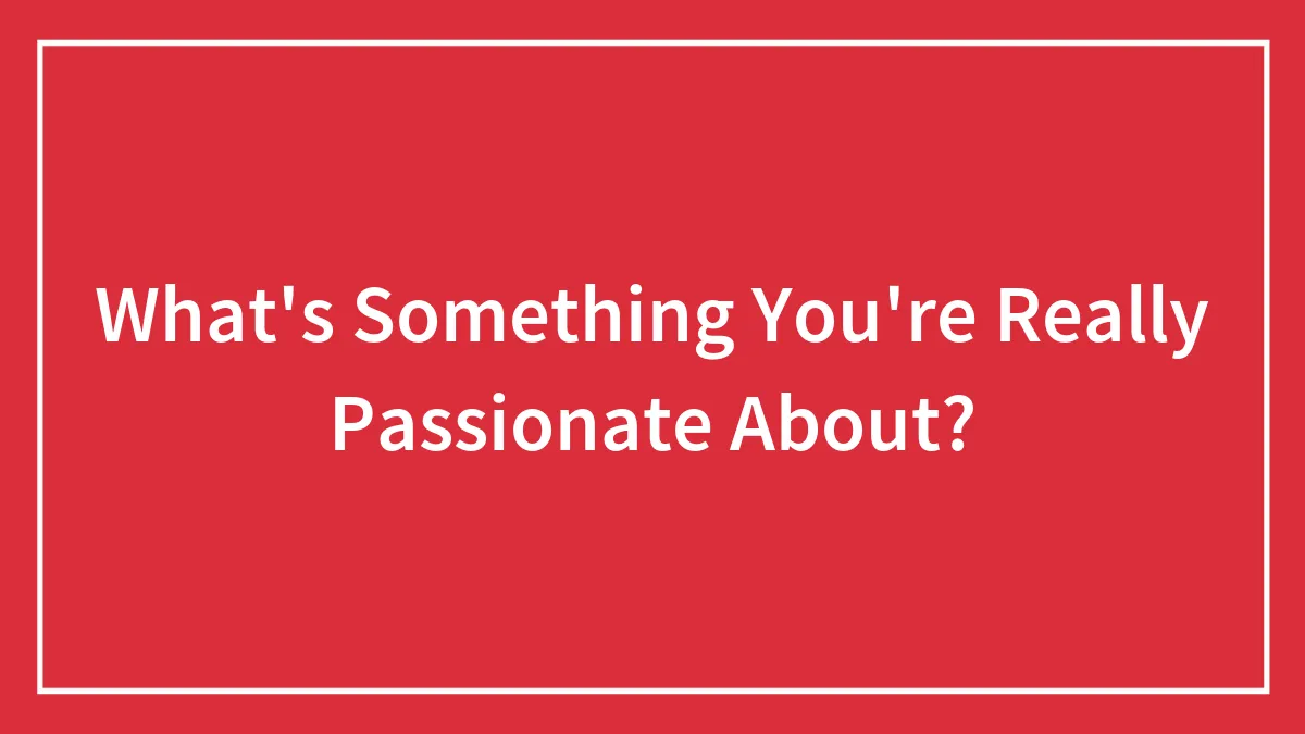 What's Something You're Really Passionate About?