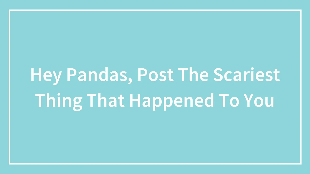 Hey Pandas, Post The Scariest Thing That Happened To You (Closed)