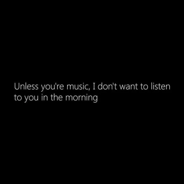Text-based meme about morning mood saying unless you're music, the person does not want to listen, related to memes to improve your day.