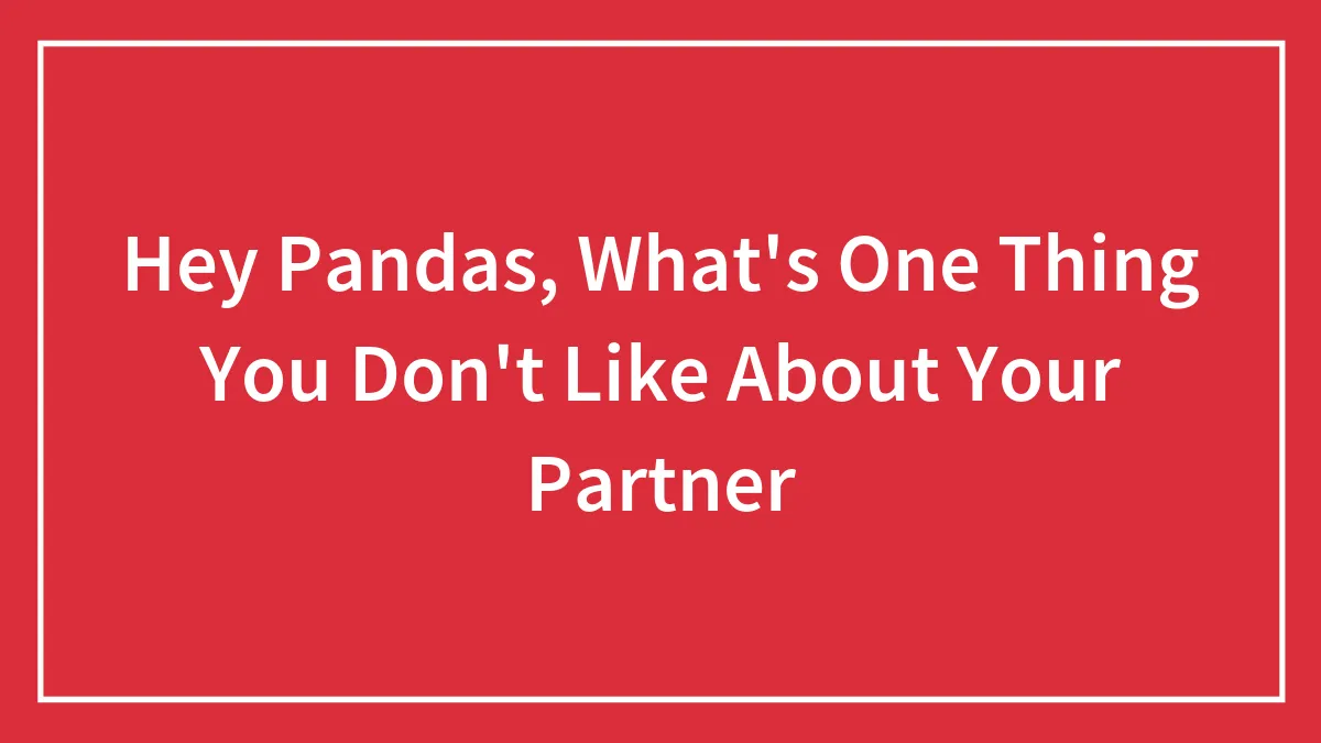 Hey Pandas, What's One Thing You Don't Like About Your Partner?