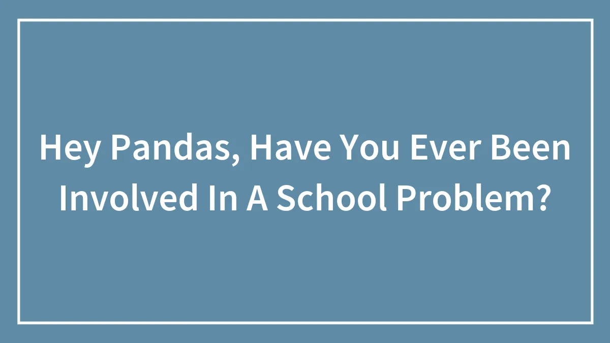 Hey Pandas, Have You Ever Been Involved In A School Problem?