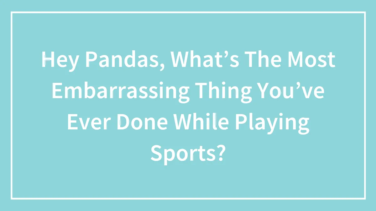 Hey Pandas, What’s The Most Embarrassing Thing You’ve Ever Done While Playing Sports?