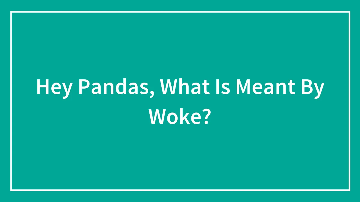 Hey Pandas, What Is Meant By Woke?