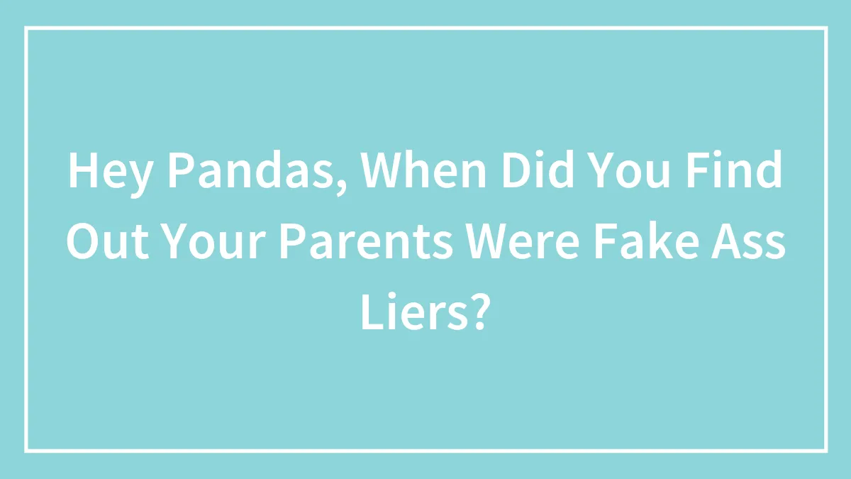 Hey Pandas, When Did You Find Out Your Parents Were Lying To You?