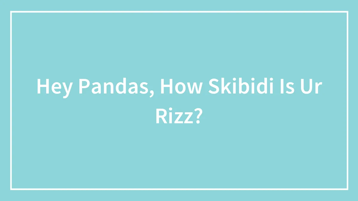 Hey Pandas, How Skibidi Is Ur Rizz?