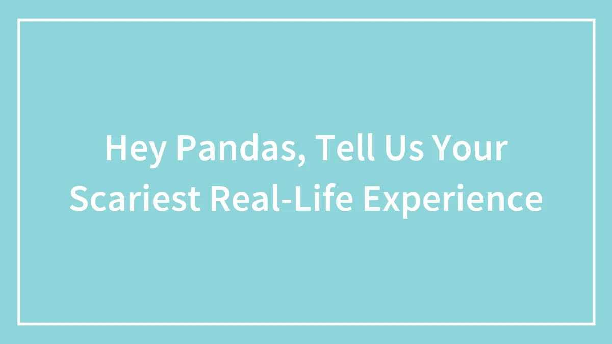 Hey Pandas, Tell Us Your Scariest Real-Life Experience (Closed)