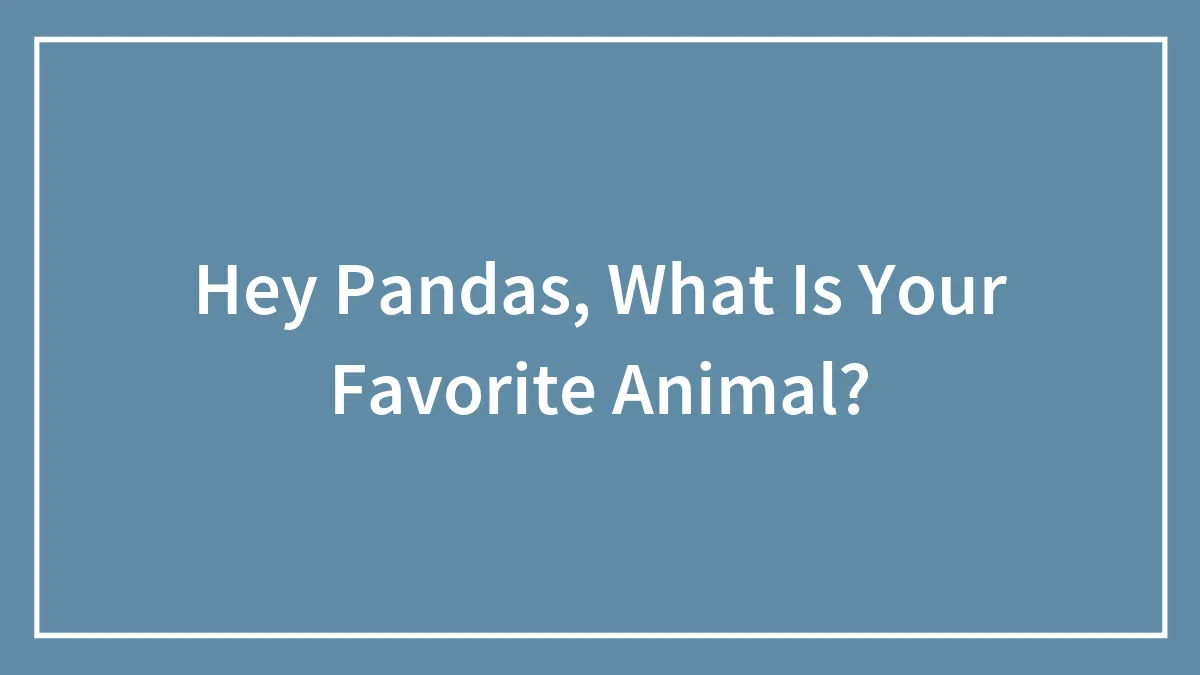 Hey Pandas, What’s Your All-Time Favorite Animal And Why? (Closed)