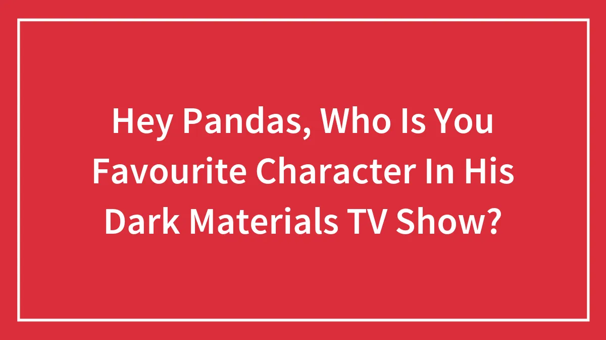 Hey Pandas, Who Is You Favourite Character In "His Dark Materials" TV Show?