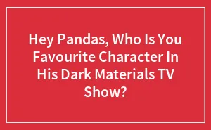 Hey Pandas, Who Is You Favourite Character In "His Dark Materials" TV Show?