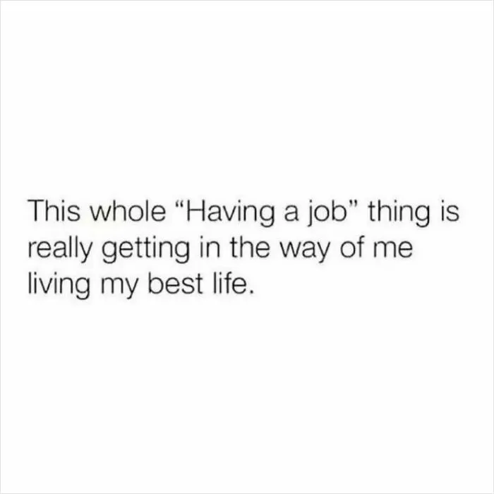 Text meme about work and money saying having a job gets in the way of living the best life.