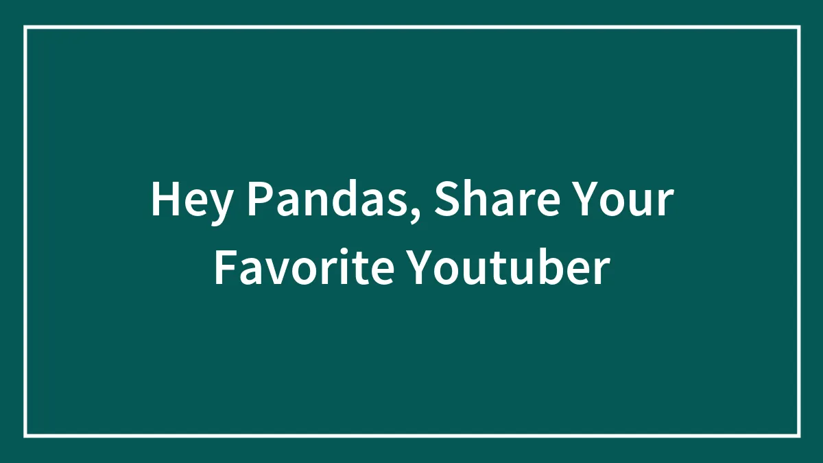 Hey Pandas, Share Your Favorite Youtuber (Closed)