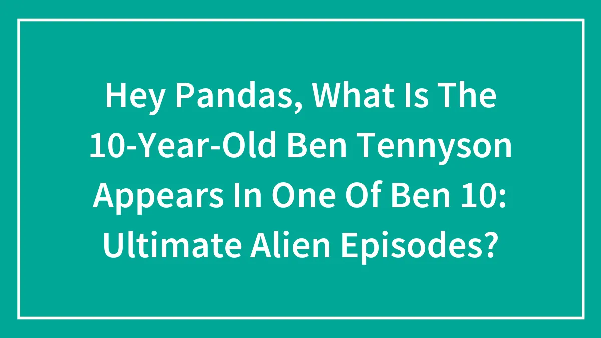 Hey Pandas, What Is The 10-Year-Old Ben Tennyson Appears In One Of Ben 10: Ultimate Alien Episodes?