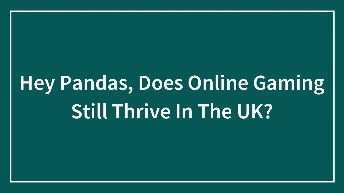 Hey Pandas, Does Online Gaming Still Thrive In The UK?
