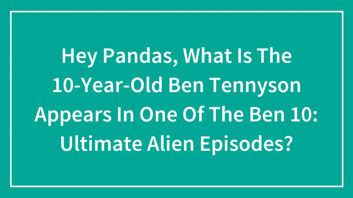 Hey Pandas, What Is The 10-Year-Old Ben Tennyson Appears In One Of The Ben 10: Ultimate Alien Episodes?