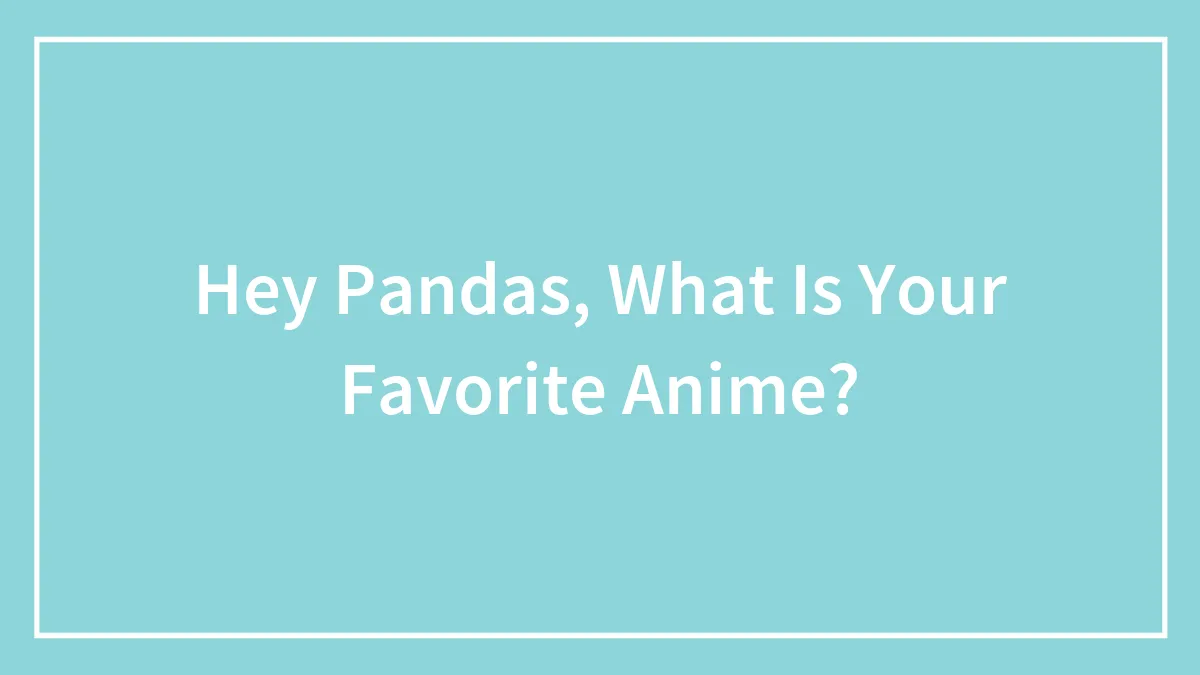 Hey Pandas, What Is Your Favorite Anime? (Closed)