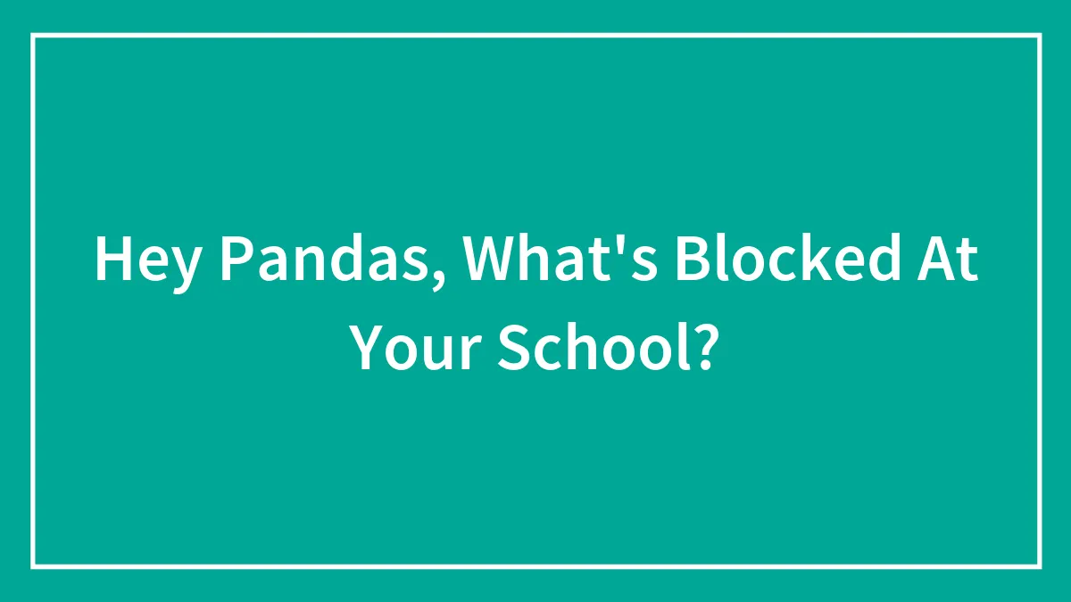 Hey Pandas, What's Blocked At Your School? (Closed)