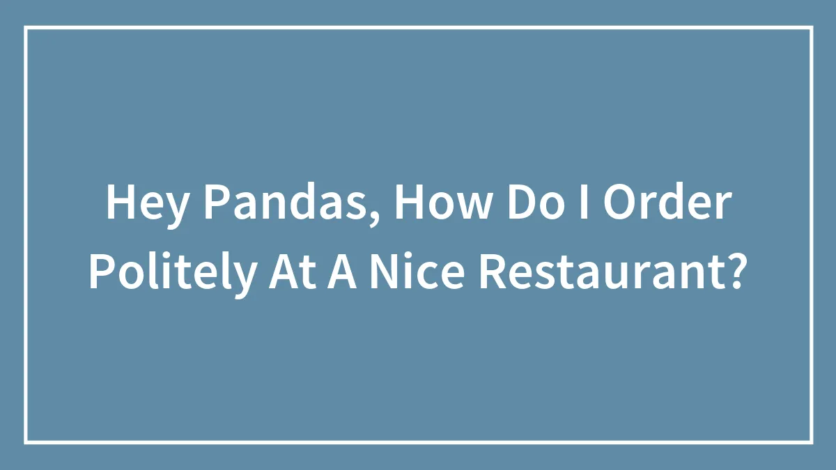 Hey Pandas, How Do I Order Politely At A Nice Restaurant? (Closed)