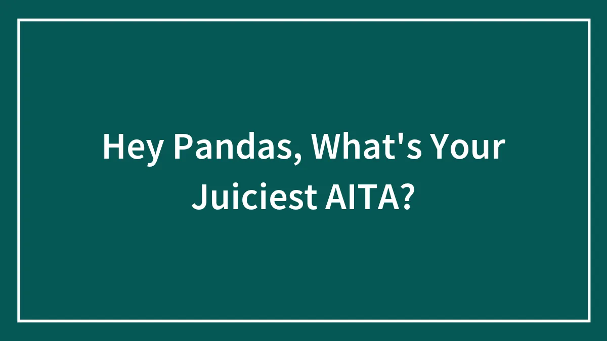 Hey Pandas, What's Your Juiciest AITA? (Closed)