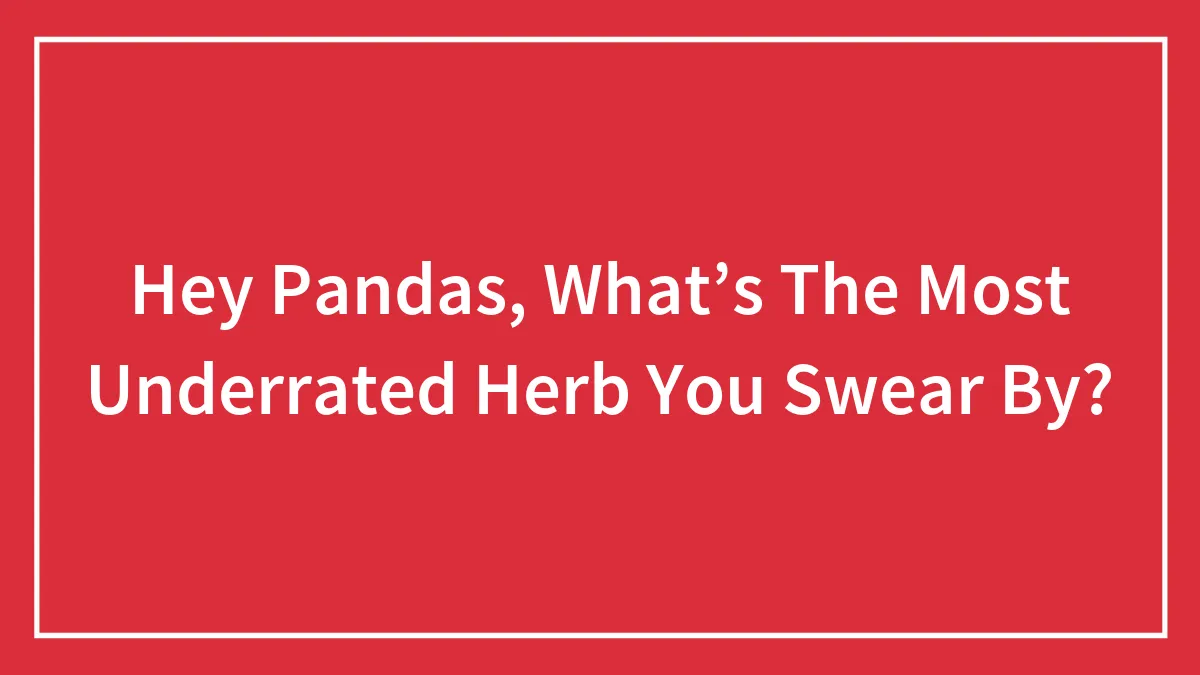 Hey Pandas, What’s The Most Underrated Herb You Swear By? (Closed)