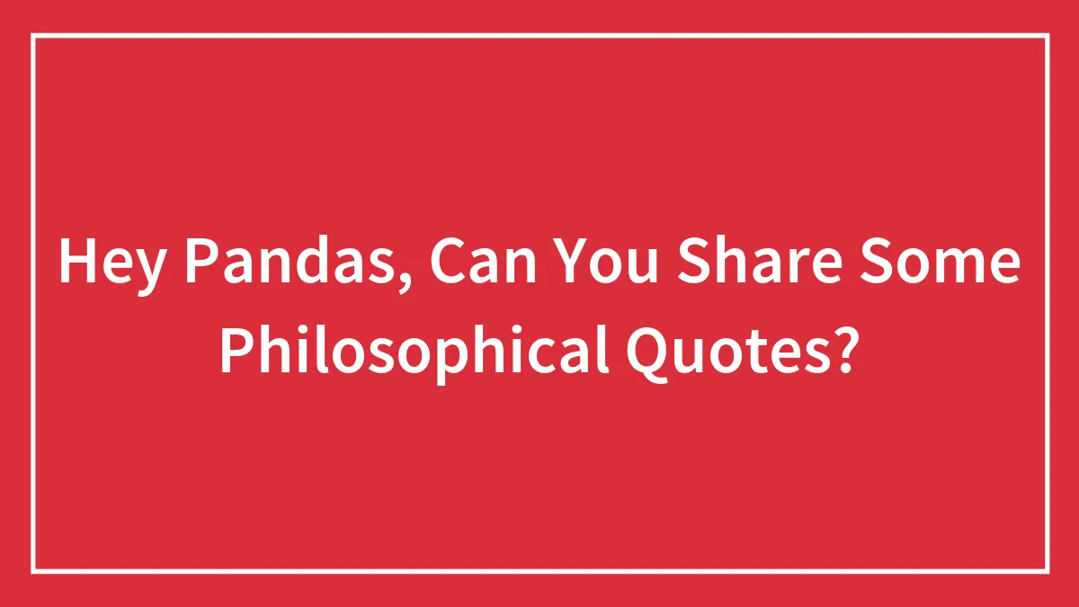 Hey Pandas, Can You Share Some Philosophical Quotes? (Closed)
