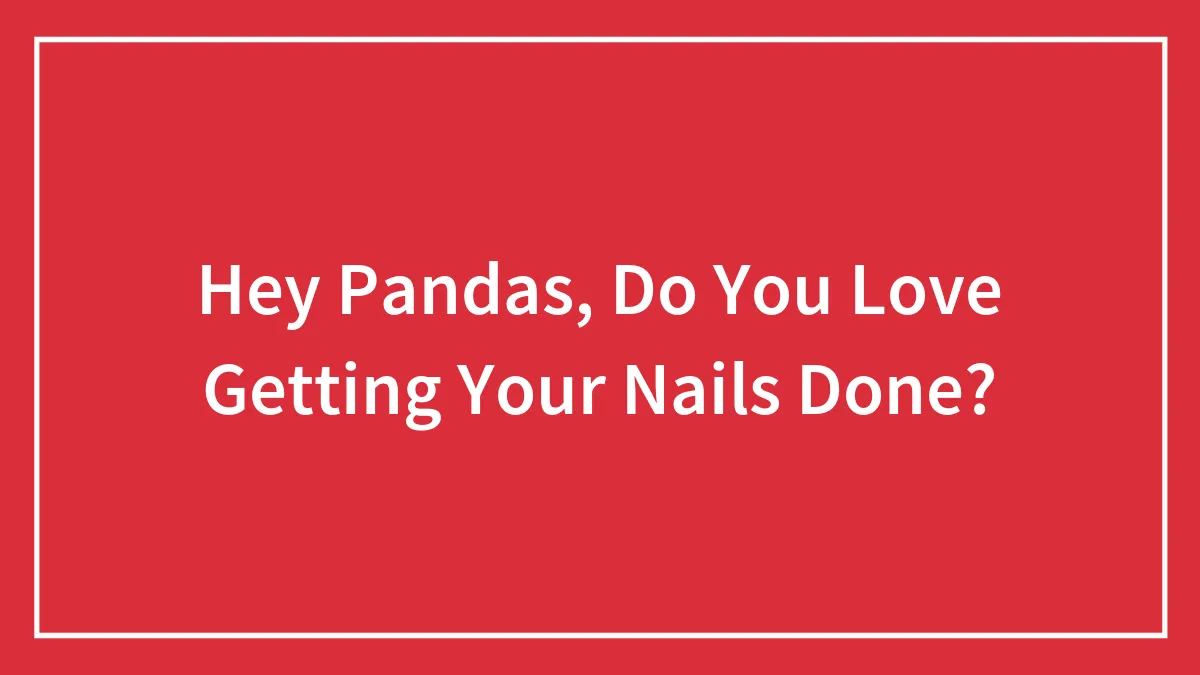 Hey Pandas, Do You Love Getting Your Nails Done? (Closed)