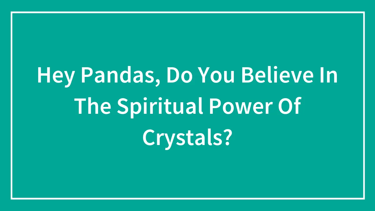 Hey Pandas, Do You Believe In The Spiritual Power Of Crystals?