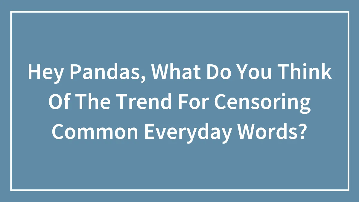 Hey Pandas, What Do You Think Of The Trend For Censoring Common Everyday Words?