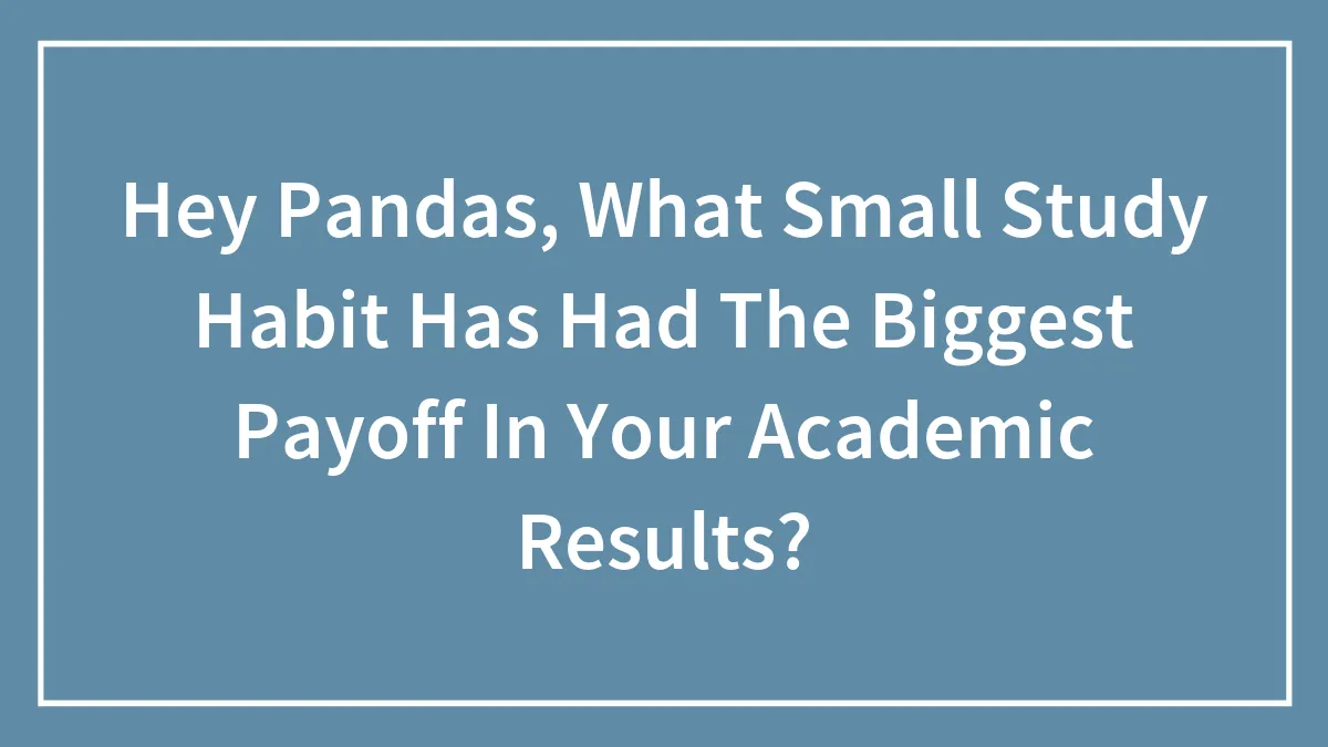 Hey Pandas, What Small Study Habit Has Had The Biggest Payoff In Your Academic Results? (Closed)