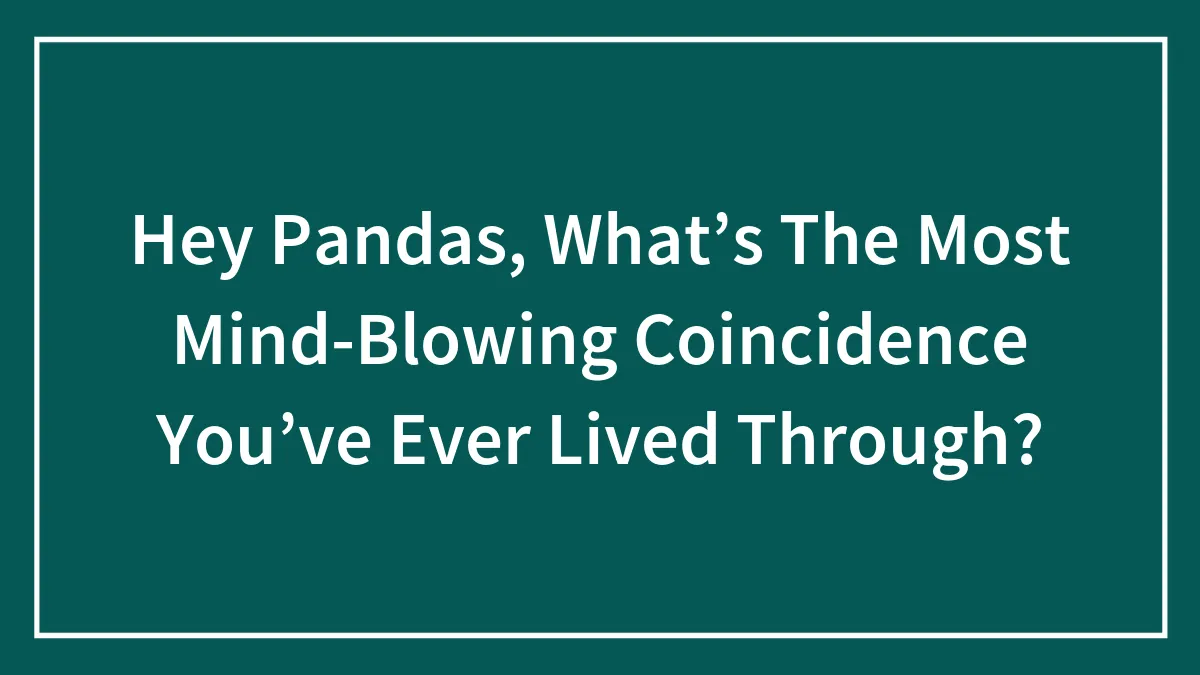 Hey Pandas, What’s The Most Mind-Blowing Coincidence You’ve Ever Lived Through? (Closed)