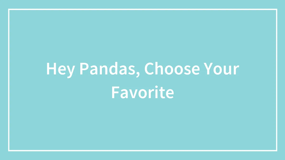 Hey Pandas, Choose Your Favorite (Closed)