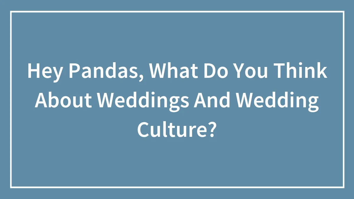 Hey Pandas, What Do You Think About Weddings And Wedding Culture?