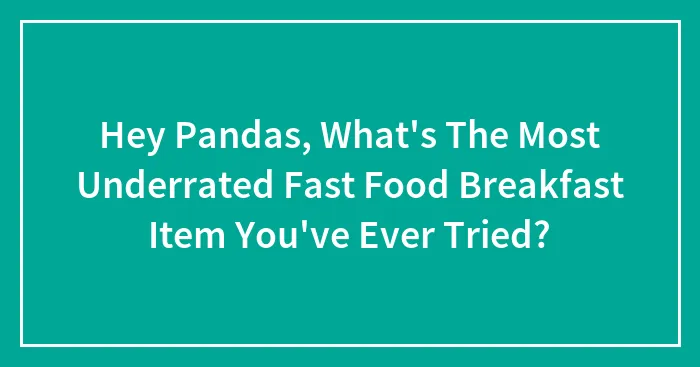 Hey Pandas, What's The Most Underrated Fast Food Breakfast Item You've Ever Tried? (Closed)