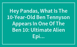 Hey Pandas, What Is The 10-Year-Old Ben Tennyson Appears In One Of The Ben 10: Ultimate Alien Episodes?