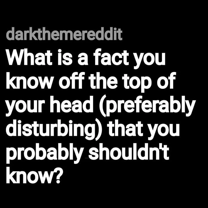 Eerie question from Reddit asking for disturbing facts people know off the top of their heads for scary answers.