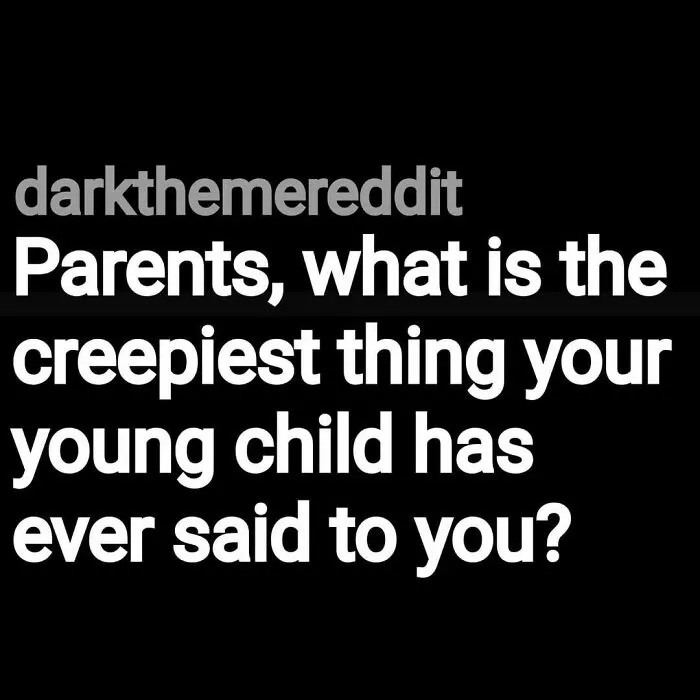 Eerie question from Reddit asking parents about the creepiest thing their young child has ever said.