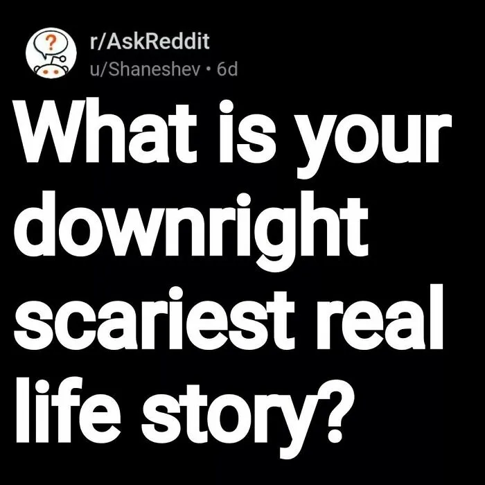 Reddit post asking for the downright scariest real life story shared in eerie questions and scary answers.