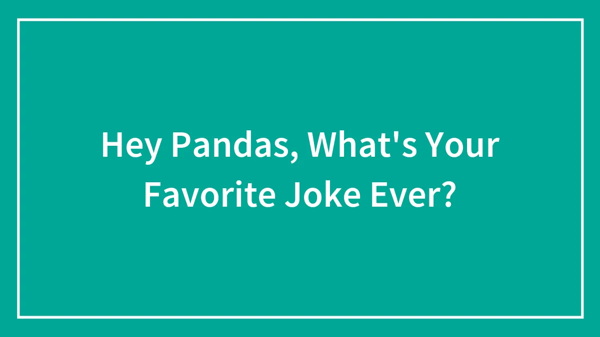 Hey Pandas, What's Your Favorite Joke Ever? (Closed)