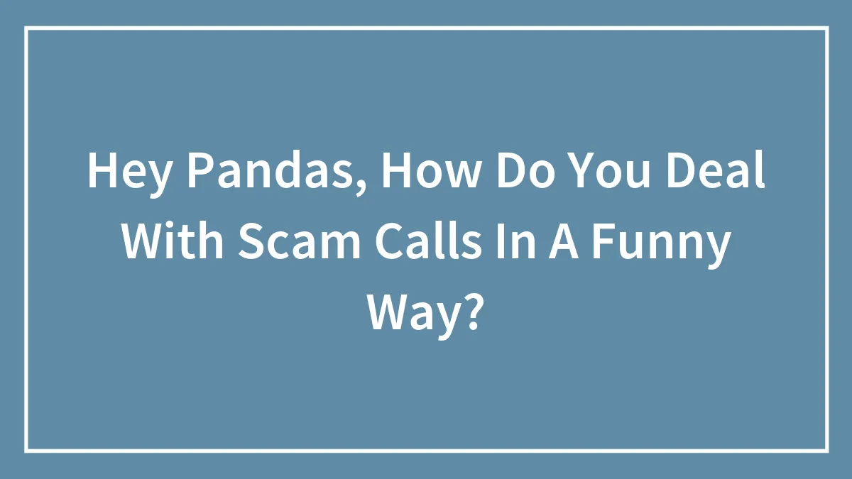 Hey Pandas, How Do You Deal With Scam Calls In A Funny Way? (Closed)