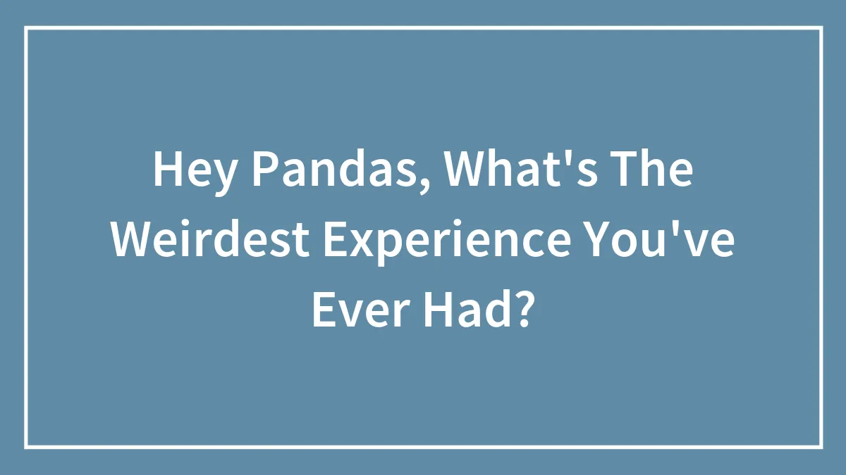 Hey Pandas, What's The Weirdest Experience You've Ever Had? (Closed)