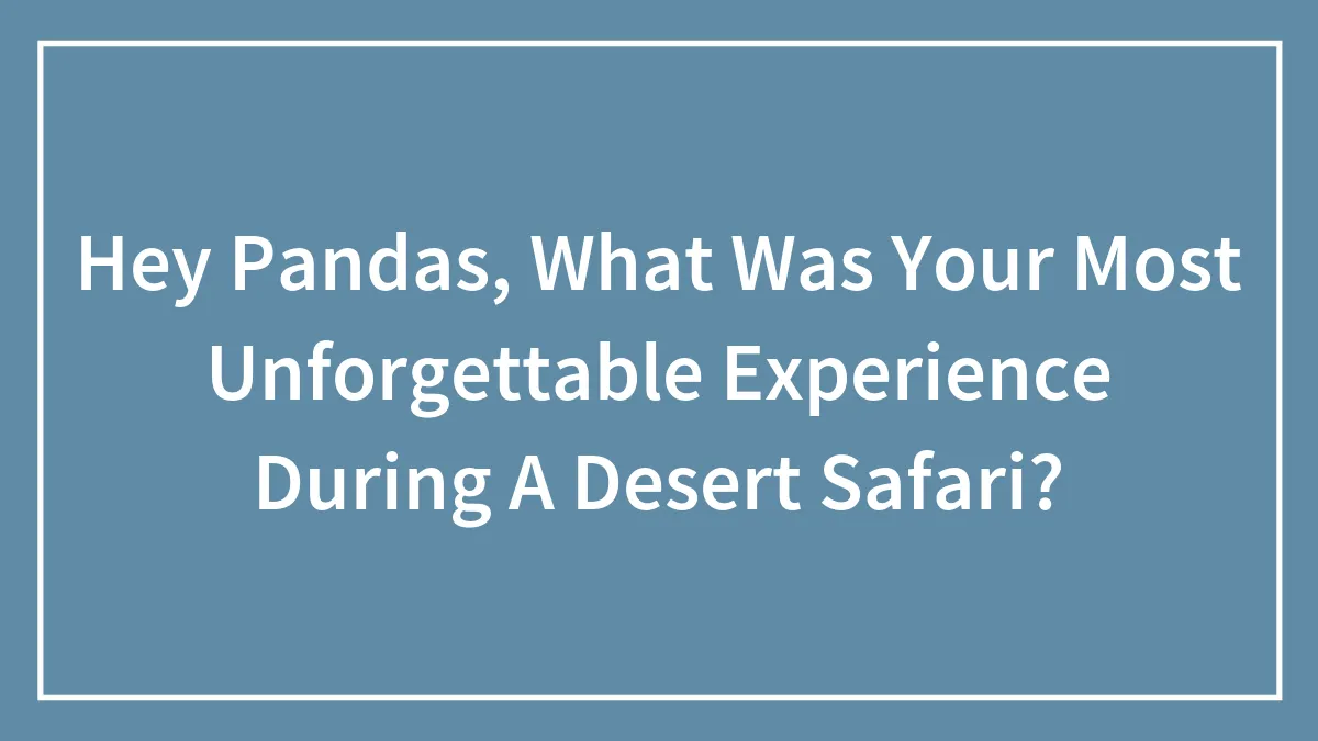 Hey Pandas, What Was Your Most Unforgettable Experience During A Desert Safari? (Closed)